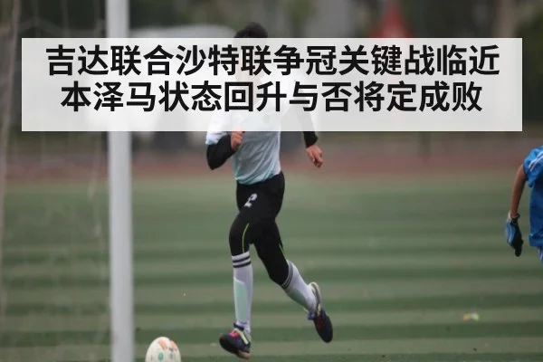 吉达联合沙特联争冠关键战临近 本泽马状态回升与否将定成败 | kaiyun
